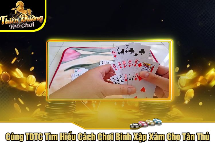 Cùng TDTC Tìm Hiểu Cách Chơi Binh Xập Xám Cho Tân Thủ