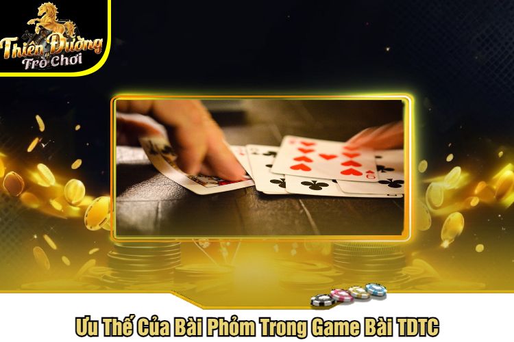 Ưu Thế Của Bài Phỏm Trong Game Bài TDTC